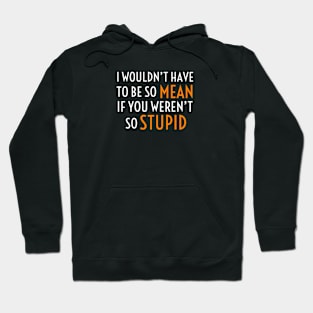 I Wouldn’t Have To Be So Mean If You Weren’t So Stupid Hoodie